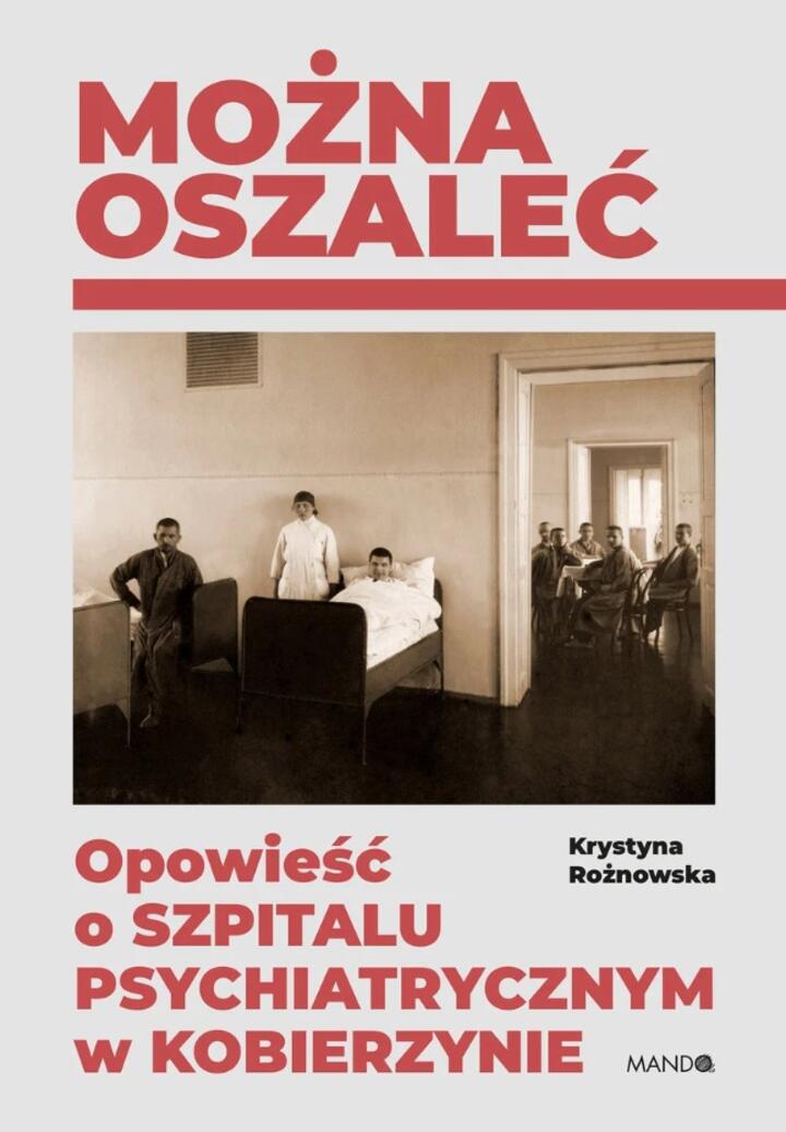 "Można oszaleć. Opowieść o szpitalu psychiatrycznym w Kobierzynie", Krystyna Różnowska