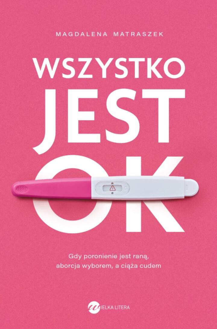 "Wszystko jest OK. Gdy poronienie jest raną, aborcja wyborem, a ciąża cudem", Magdalena Matraszek